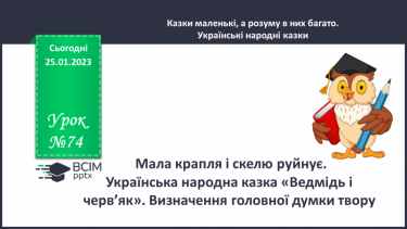 №074 - Мала крапля і скелю руйнує». Українська народна казка «Ведмідь і черв’як». Визначення головної думки твору