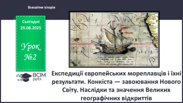 №02 - Експедиції європейських мореплавців і їхні результати. Конкіста — завоювання Нового Світу. Наслідки та значення Великих географічних відкриттів №02 - Експедиції європейських мореплавців і їхні результати. Конкіста — завоювання Нового Світу. Наслідки та значення Великих географічних відкриттів