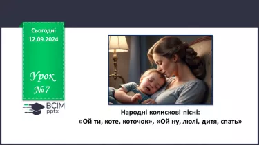 №07 - Народні колискові пісні: «Ой ти, коте, коточок», «Ой ну, люлі, дитя, спать».