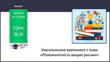 №39 - Узагальнення вивченого з теми «Різноманітність вищих рослин».