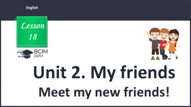 №018 - Unit 2. My friends. Meet my new friends!