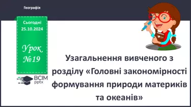 №19 - Узагальнення вивченого з розділу «Головні закономірності формування природи материків та океанів».