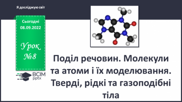 №08 - Поділ речовин. Молекули та атоми і їх моделювання. Тверді, рідкі та газоподібні тіла.