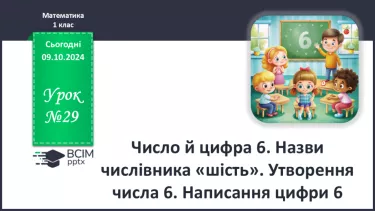 №029 - Число й цифра 6. Назви числівника «шість». Утворення числа 6. Написання цифри 6.