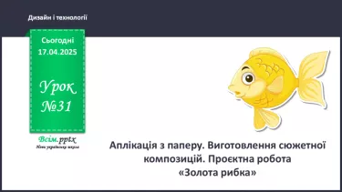 №31 - Аплікація з паперу. Виготовлення сюжетної композицій. Проєктна робота «Золота рибка». №31 - Аплікація з паперу. Виготовлення сюжетної композицій. Проєктна робота «Золота рибка».