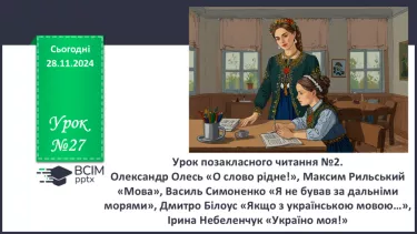 №27 - Урок позакласного читання №2.  Олександр Олесь «О слово рідне!», Максим Рильський «Мова»