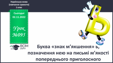 №095 - Буква «знак м’якшення» ь, позначення нею на письмі м’якості попереднього приголосного.