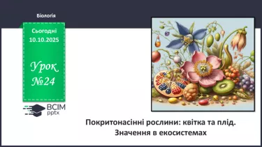 №024 - Покритонасінні рослини: квітка та плід. Значення в екосистемах. №024 - Покритонасінні рослини: квітка та плід. Значення в екосистемах.