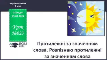 №023 - Протилежні за значенням слова. Розпізнаю протилежні за значенням слова. Складання речень