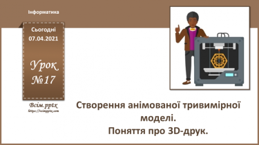№17 - Створення анімованої тривимірної моделі 3D.  Поняття про 3D-друк.