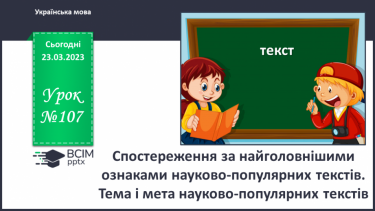 №107 - Спостереження за найголовнішими ознаками науково- популярних текстів. Тема і мета науково-популярних текстів.