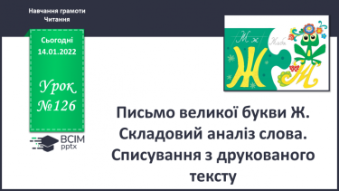 №126 - Письмо великої букви Ж . Складовий аналіз слова. Списування з друкованого тексту.