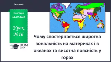 №16 - Чому спостерігається широтна зональність на материках і в океанах та висотна поясність у горах.