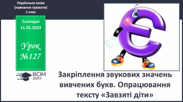 №127 - Закріплення звукових значень вивчених букв. Опрацювання тексту «Завзяті діти». Скоромовка