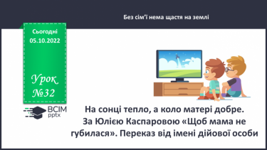 №032 - На сонці тепло, а коло матері добре. За Юлією Каспаровою «Щоб мама не губилася». Переказ від імені дійової особи. (с. 31)