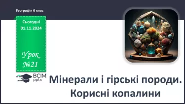 №21 - Мінерали і гірські породи. Корисні копалини.