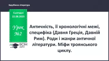 №02 - П/О ГР1, ГР2, ГР3, ГР4 Античність, її хронологічні межі, специфіка (Давня Греція, Давній Рим). Роди і жанри античної літератури. Міфи троянського циклу. №02 - П/О ГР1, ГР2, ГР3, ГР4 Античність, її хронологічні межі, специфіка (Давня Греція, Давній Рим). Роди і жанри античної літератури. Міфи троянського циклу.