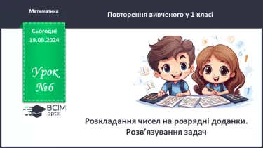 №006 - Повторення вивченого матеріалу у 1 класі. Розкладання чисел на розрядні доданки.