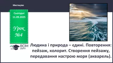 №04 - Людина і природа – єдині. Повторення: пейзаж, колорит. Створення пейзажу, передавання настрою моря (акварель). №04 - Людина і природа – єдині. Повторення: пейзаж, колорит. Створення пейзажу, передавання настрою моря (акварель).