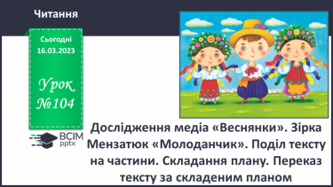 №104 - Дослідження медіа «Веснянки». Зірка Мензатюк «Молоданчик». Поділ тексту на частини