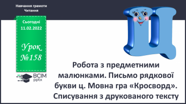 №158 - Робота з предметними малюнками. Письмо рядкової букви ц. Мовна гра «Кросворд». Списування з друкованого тексту.