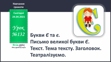 №132 - Букви Є і є. Письмо великої букви Є. Текст. Тема тексту. Заголовок. Театралізуємо.