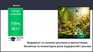 №015 - Водорості та наземні рослини в екосистемах. Космічна та планетарна роль водоростей і рослин (продовження). №015 - Водорості та наземні рослини в екосистемах. Космічна та планетарна роль водоростей і рослин (продовження).