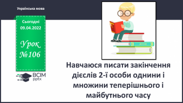 №106 - Навчаюся писати закінчення дієслів 2-ї особи однини і множини теперішнього і майбутнього часу.