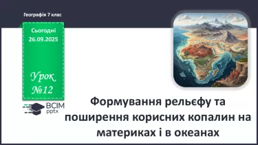 №12 - Формування рельєфу та поширення корисних копалин на материках і в океанах №12 - Формування рельєфу та поширення корисних копалин на материках і в океанах