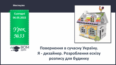 №33 - Повернення в сучасну Україну. Я - дизайнер. Розроблення ескізу розпису для будинку.
