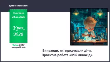 №20 - Винаходи, які придумали діти. Проєктна робота «Мій винахід». №20 - Винаходи, які придумали діти. Проєктна робота «Мій винахід».
