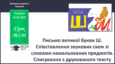 №130 - Письмо великої букви Ш. Співставлення звукових схем зі словами намальованих предметів. Списування з друкованого тексту.