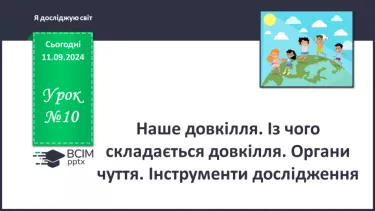 №010 - Наше довкілля. Із чого складається довкілля? Органи чуття. Інструменти дослідження.