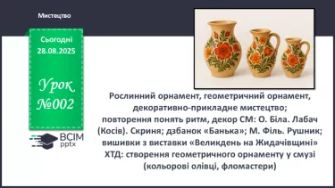 №02 - Рослинний орнамент, геометричний орнамент, декоративно-прикладне мистецтво; повторення понять ритм, декор СМ: О. Біла. Лабач (Косів). №02 - Рослинний орнамент, геометричний орнамент, декоративно-прикладне мистецтво; повторення понять ритм, декор СМ: О. Біла. Лабач (Косів).