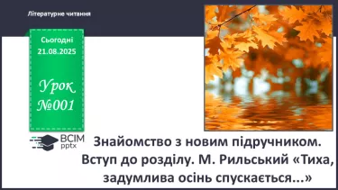 №001 - Знайомство з новим підручником. Вступ до розділу. М. Рильський «Тиха, задумлива осінь спускається...» (с. 4-5). №001 - Знайомство з новим підручником. Вступ до розділу. М. Рильський «Тиха, задумлива осінь спускається...» (с. 4-5).