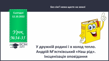 №034-35 - У дружній родині і в холод тепло. Андрій М’ястківський «Наш рід». Інсценізація оповідання. (с. 33)