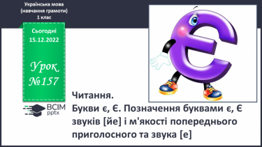 №157 - Читання. Букви є, Є. Позначення буквами є, Є звуків [йе] і м'якості по¬переднього приголосного та звука [е]. Опрацювання віршів. Читання в ролях. Відгадування загадок.