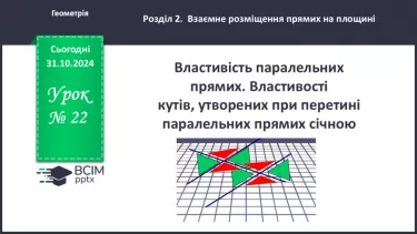 №22 - Властивості паралельних прямих. Властивості кутів, утворених при перетині паралельних прямих січною