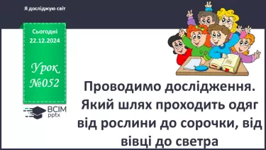 №052 - Проводимо дослідження. Який шлях проходить одяг від рослини до сорочки, від вівці до светра?