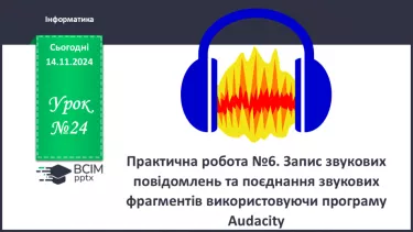 №24 - Практична робота №7. Запис звукових повідомлень та поєднання звукових фрагментів