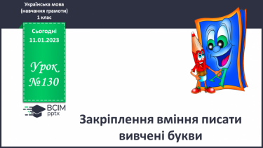 №130 - Закріплення вміння писати вивчені букви. Складання і записування речень за малюнками. Письмо під диктування