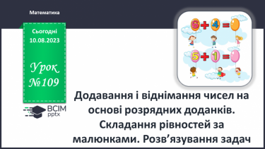 №109 - Додавання і віднімання чисел на основі розрядних доданків. Складання рівностей за малюнками. Розв’язування задач.