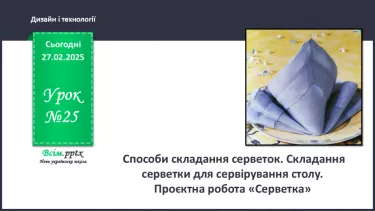 №25 - Способи складання серветок. Складання серветки для сервірування столу. Проєктна робота «Серветка».