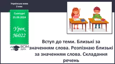 №022 - Вступ до теми. Близькі за значенням слова. Розпізнаю близькі за значенням слова. Складання речень