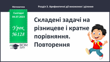 №128-129 - Складені задачі на різницеве і кратне порівняння. Повторення.