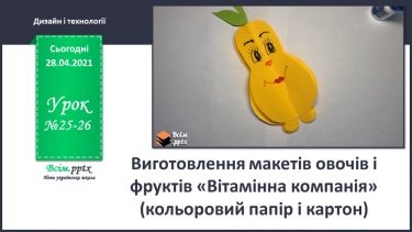№25-26 - Виготовлення макетів овочів і фруктів «Вітамінна компанія» (кольоровий папір і картон).