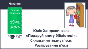 №076 - Поняття про п’єсу. Юлія Хандожинська «Подаруй книгу бібліотеці». Складання плану п’єси.