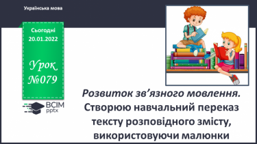 №079 - РЗМ. Створюю навчальний переказ тексту розповідного змісту,  використовуючи малюнки