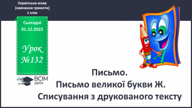 №132 - Письмо. Письмо великої букви Ж. Списування з друкованого тексту.