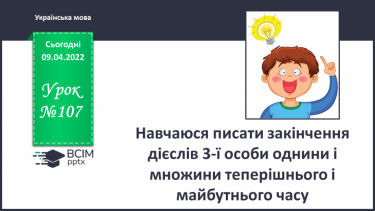 №107 - Навчаюся писати закінчення дієслів 3-ї особи однини і множини теперішнього і майбутнього часу.